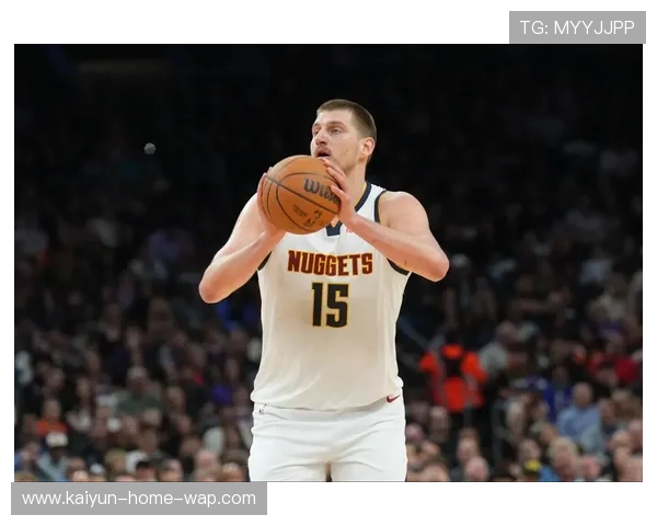 约基奇连续三双延续MVP级别表现 掘金中锋成西部格局变数